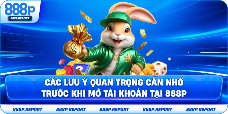 Các lưu ý quan trọng cần nhớ trước khi mở tài khoản tại 888P