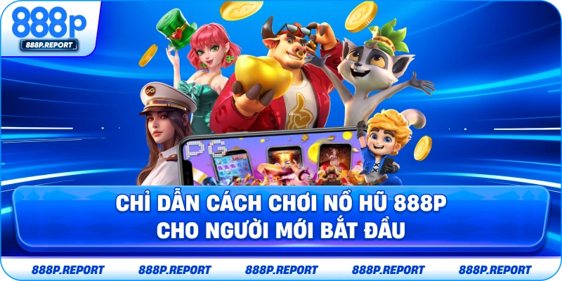 Chỉ dẫn cách chơi nổ hũ 888P cho người mới bắt đầu
