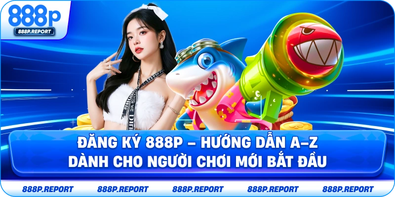 Đăng ký 888p - Hướng dẫn A-Z dành cho người chơi mới bắt đầu