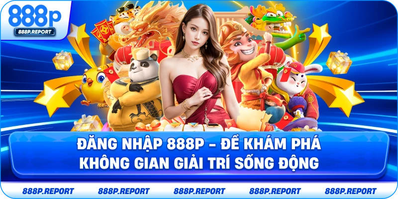 Đăng nhập 888p - Để khám phá không gian giải trí sống động