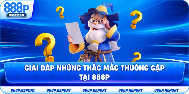 Giải đáp những thắc mắc thường gặp tại 888P