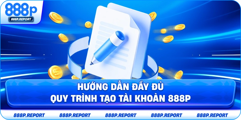 Hướng dẫn đầy đủ quy trình tạo tài khoản 888P