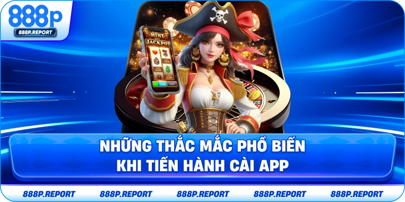 Những thắc mắc phổ biến khi tiến hành cài app