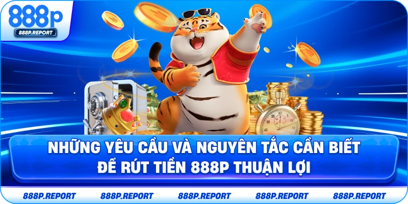 Những yêu cầu và nguyên tắc cần biết để rút tiền 888P thuận lợi