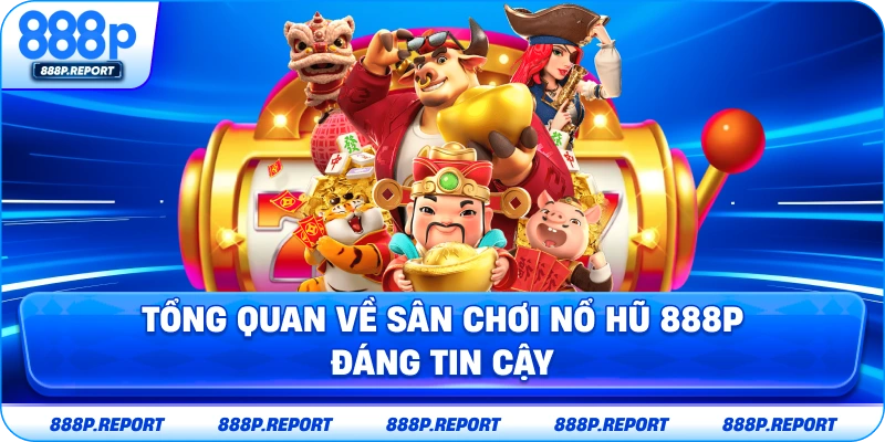 Tổng quan về sân chơi nổ hũ 888P đáng tin cậy